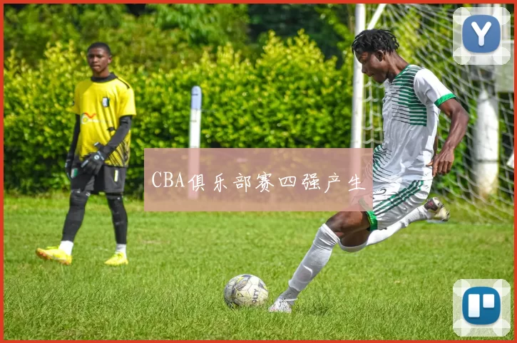 CBA俱乐部赛四强产生