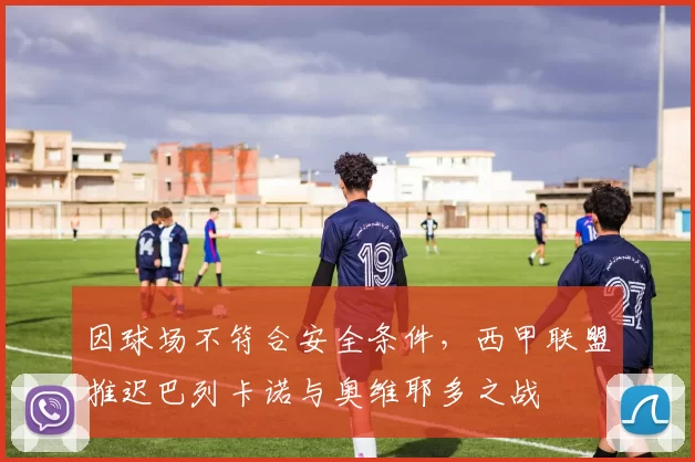 因球场不符合安全条件，西甲联盟推迟巴列卡诺与奥维耶多之战