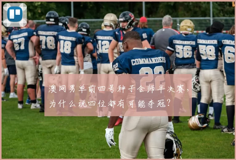 澳网男单前四号种子会师半决赛，为什么说四位都有可能夺冠？