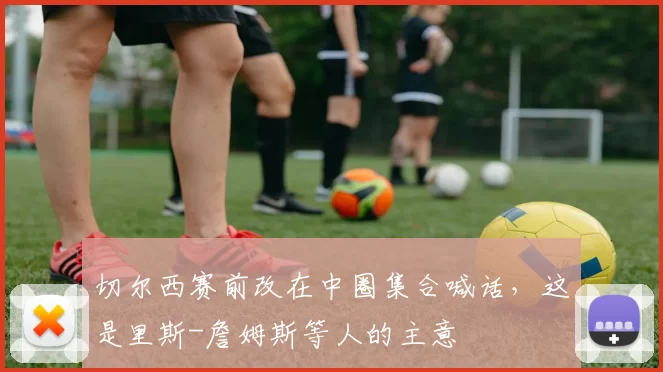 切尔西赛前改在中圈集合喊话，这是里斯-詹姆斯等人的主意